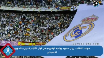 موعد اللقاء.. ريال مدريد يواجه أوفييدو في أول اختبار خارجي بالدوري الإسباني
